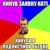 кинув заявку Каті кинула в подписчики ОБІДНО