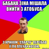 БАБАКА ЗІНА МІШАЛА ВИЙТИ З АТОБУСА. З КРИКОМ "СПАРТА" ПЕРЕЇБАВ ЇЇ ПО ПЛЕЧАХ НОГОЮ.