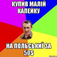 Купив малій капейку на польськиї за 50$