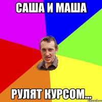 Саша и Маша Рулят курсом...