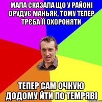 Мала сказала що у районі орудує маньяк, тому тепер трєба її охороняти тепер сам очкую додому йти по темряві