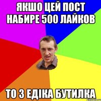 ЯКШО ЦЕЙ ПОСТ НАБИРЕ 500 ЛАЙКОВ ТО З ЕДІКА БУТИЛКА