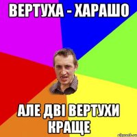 Вертуха - харашо Але дві вертухи краще