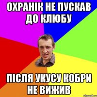 охранік не пускав до клюбу після укусу кобри не вижив