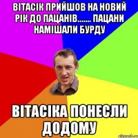 вітасік прийшов на новий рік до пацанів....... пацани намішали бурду вітасіка понесли додому