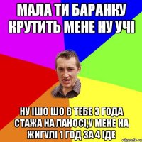 мала ти баранку крутить мене ну учі ну ішо шо в тебе 3 года стажа на ланосі,у мене на жигулі 1 год за 4 іде