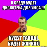 В среду будет дискотека для УМСА !!! Будут танцы, будет жарко))