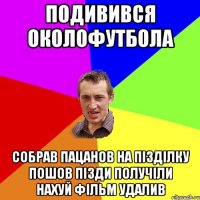 подивився околофутбола собрав пацанов на пізділку пошов пізди получіли нахуй фільм удалив