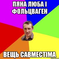 ПЯНА ЛЮБА І ФОЛЬЦВАГЕН ВЕЩЬ САВМЕСТІМА