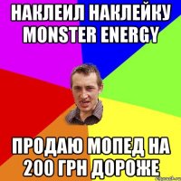 Наклеил наклейку Monster energy продаю мопед на 200 грн дороже