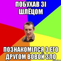 Побухав зі Шлёцом Познакомілся з его другом Вовой Зло