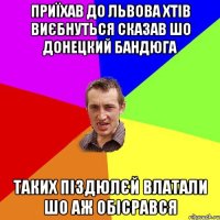 Приїхав до львова хтів виєбнуться сказав шо донецкий бандюга таких піздюлєй влатали шо аж обісрався