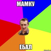 Мамку Ебал