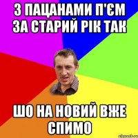 з пацанами п'єм за старий рік так шо на новий вже спимо