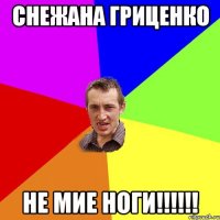 СНЕЖАНА ГРИЦЕНКО НЕ МИЕ НОГИ!!!!!!