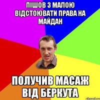 Пішов з малою відстоювати права на майдан получив масаж від Беркута