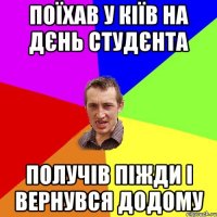 ПОЇХАВ У КІЇВ НА ДЄНЬ СТУДЄНТА ПОЛУЧІВ ПІЖДИ І ВЕРНУВСЯ ДОДОМУ