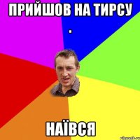 Прийшов на тирсу . наївся