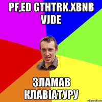 pf,ed gthtrk.xbnb vjde Зламав клавіатуру