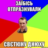 заїбісь отпразнували свєткіну днюху