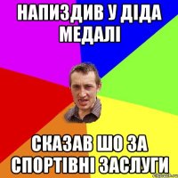 напиздив у діда медалі сказав шо за спортівні заслуги