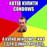 Хотів купити Condows а купив Windows сижу 3 для думаю як одіть