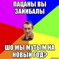 пацаны вы зайибалы шо мы мутым на новый год?