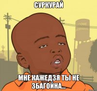 суркурай мне кажедзя ты не збагойна...