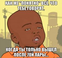 как же "понятно" всё, что тебе говорят, когда ты только вышел после 7ой пары...