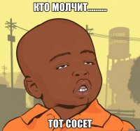 кто молчит.......... тот сосет