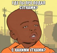 где ты про подал сутками? с какими утками?