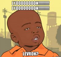 LYOoOoOoOoN!!!!!!!!! LYOoOoOoOoN!!!!!!!!! LEVRON?