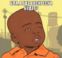 Бля, а где воскреска будет? 