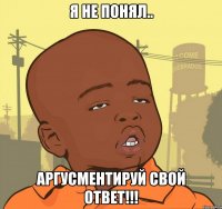 Я не понял.. Аргусментируй свой ответ!!!