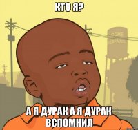 КТО Я? А Я ДУРАК а я дурак вспомнил