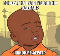 Реферат на культурологию сделал? Какой реферат?