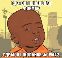 Где твоя школьная форма? Где моя школьная форма?