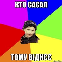 кто сасал тому віднєє