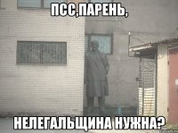 псс,парень, нелегальщина нужна?