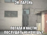 Эй, парень Потапа и настю послушать не хочешь?