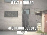 И тут я понял Что Ленин всё это видел