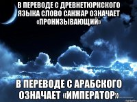 В переводе с древнетюркского языка слово санжар означает «пронизывающий» В переводе с арабского означает «император»