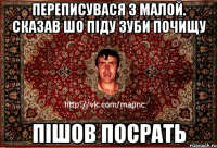 Переписувася з малой. Сказав шо піду зуби почищу пішов посрать