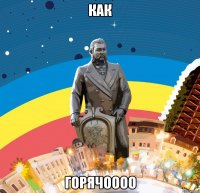 как горячоооо