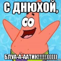 с днюхой, блуа-а-аатик!!!))))))