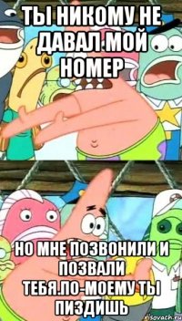 Ты никому не давал мой номер но мне позвонили и позвали тебя.По-моему ты пиздишь