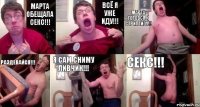 Марта обещала секс!!! Всё я уже иду!!! Марта готовся к стриптизу!!! Раздевайся!!! Я сам сниму ливчик!!! Секс!!!