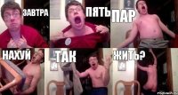 ЗАВТРА ПЯТЬ ПАР НАХУЙ ТАК ЖИТЬ?