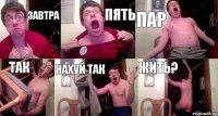 ЗАВТРА ПЯТЬ ПАР ТАК Нахуй так ЖИТЬ?