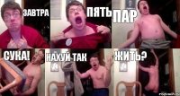ЗАВТРА ПЯТЬ ПАР СУКА! Нахуй так ЖИТЬ?